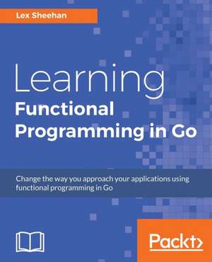 Learning Functional Programming in Go de Lex Sheehan