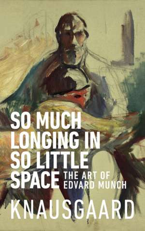 So Much Longing in So Little Space de Karl Ove Knausgaard