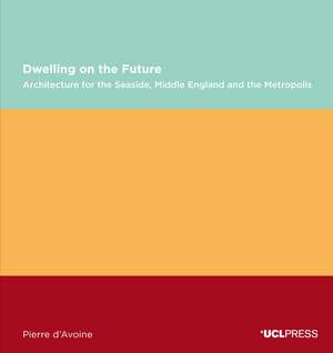 Dwelling on the Future: Architecture of the Seaside, Middle England and the Metropolis de Pierre D'Avoine