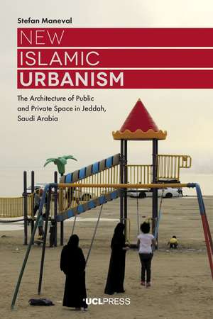 New Islamic Urbanism: The Architecture of Public and Private Space in Jeddah, Saudi Arabia de Stefan Maneval