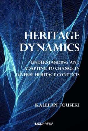 Heritage Dynamics: Understanding and Adapting to Change in Diverse Heritage Contexts de Kalliopi Fouseki