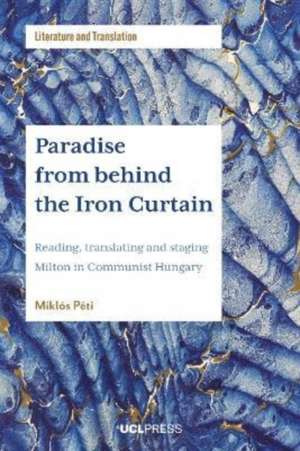 Paradise from behind the Iron Curtain: Reading, Translating and Staging Milton in Communist Hungary de Miklós Péti