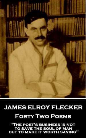 James Elroy Flecker - Forty Two Poems: "The poet's business is not to save the soul of man but to make it worth saving" de James Elroy Flecker