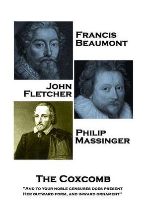 Francis Beaumont, JohnFletcher & Philip Massinger - The Coxcomb: "And to your noble censures does present, Her outward form, and inward ornament" de John Fletcher