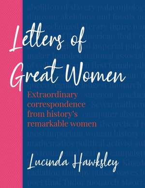 Letters of Great Women: Extraordinary Correspondence from History's Remarkable Women de Lucinda Hawksley