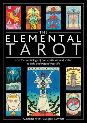 The Elemental Tarot: Use the symbology of fire, earth, air and water to help understand your life de Caroline Smith