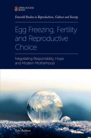 Egg Freezing, Fertility and Reproductive Choice – Negotiating Responsibility, Hope and Modern Motherhood de Kylie Baldwin