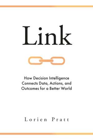 Link – How Decision Intelligence Connects Data, Actions, and Outcomes for a Better World de Lorien Pratt