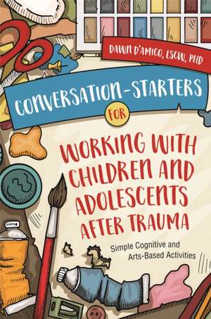 Conversation-Starters for Working with Children and Adolescents After Trauma de Dawn D'Amico