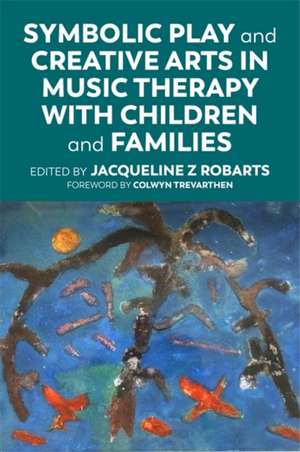 Symbolic Play and Creative Arts in Music Therapy with Children and Families de Jaqueline Z Robarts