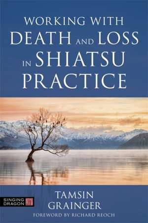 Working with Death and Loss in Shiatsu Practice de Tamsin Grainger