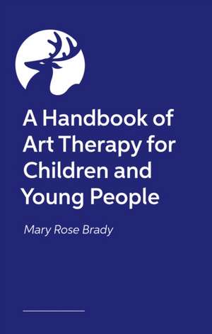 A Handbook of Art Therapy for Children and Young People de Mary Rose Brady