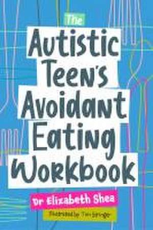 The Autistic Teen's Avoidant Eating Workbook de Elizabeth Shea