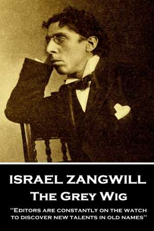 Israel Zangwill - The Grey Wig: 'Editors are constantly on the watch to discover new talents in old names'' de Israel Zangwill