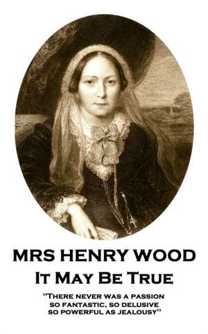 Mrs Henry Wood - It May Be True: 'There never was a passion, so fantastic, so delusive, so powerful as jealousy'' de Henry Wood