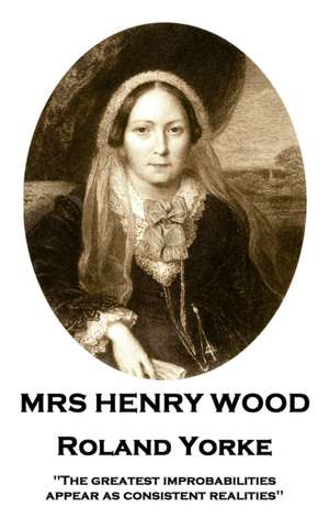 Mrs Henry Wood - Roland Yorke: 'The greatest improbabilities appear as consistent realities'' de Henry Wood