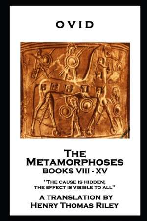 Ovid - The Metamorphoses. Books VIII - XV: 'The cause is hidden; the effect is visible to all'' de Ovid