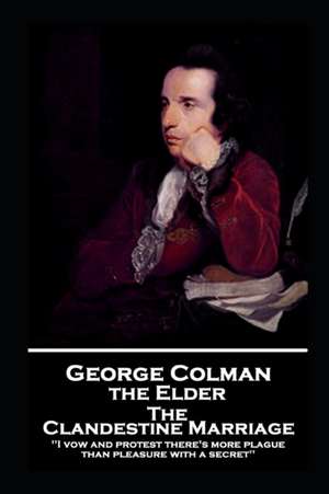 George Colman - The Clandestine Marriage: 'I vow and protest there's more plague than pleasure with a secret'' de George Colman