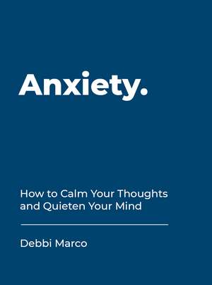 Anxiety: How to Calm Your Thoughts and Quieten Your Mind de Debbi Marco