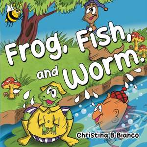 Frog, Fish, and Worm. de Christina B Bianco