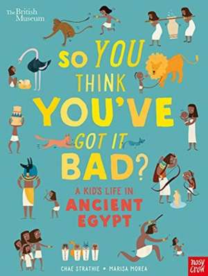 British Museum: So You Think You've Got It Bad? A Kid's Life in Ancient Egypt de Chae Strathie