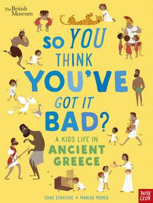 British Museum: So You Think You've Got It Bad? A Kid's Life in Ancient Greece de Chae Strathie