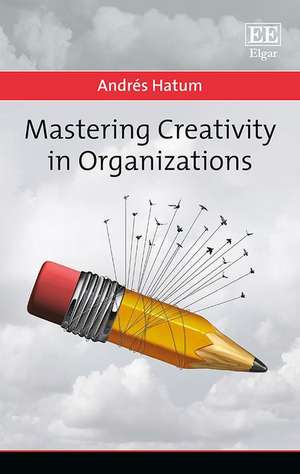 Mastering Creativity in Organizations de Andrés Hatum