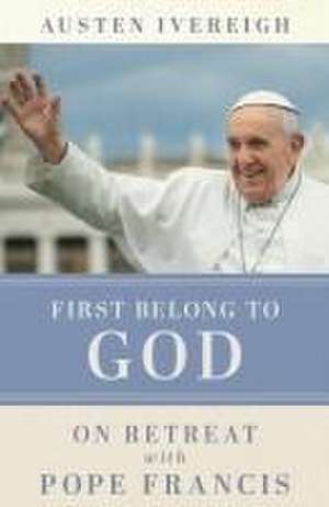 First Belong to God de Austen Ivereigh