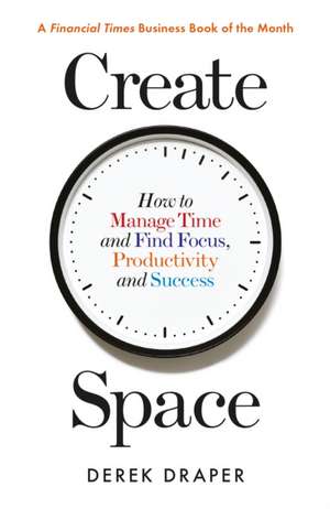 Create Space: How to Manage Time and Find Focus, Productivity and Success de Derek Draper