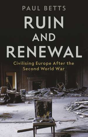 Ruin and Renewal: Civilising Europe After the Second World War de Paul Betts