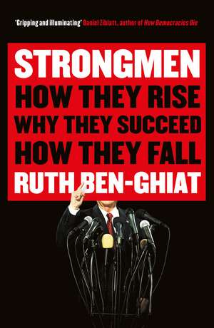 Strongmen: How They Rise, Why They Succeed, How They Fall de Ruth Ben-Ghiat