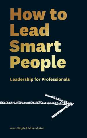 How to Lead Smart People: Leadership for Professionals de Mike Mister