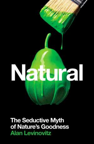 Natural: The Seductive Myth of Nature’s Goodness de Alan Levinovitz