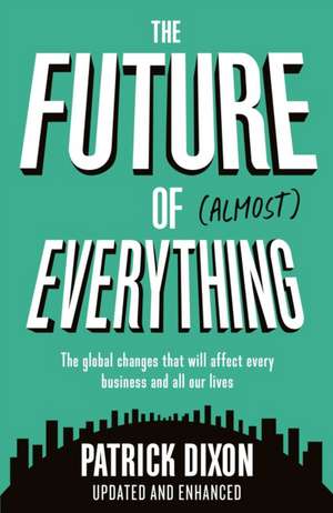 The Future of Almost Everything: The global changes that will affect every business and all our lives de Patrick Dixon