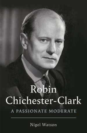 Robin Chichester-Clark: A Passionate Moderate de Nigel Watson