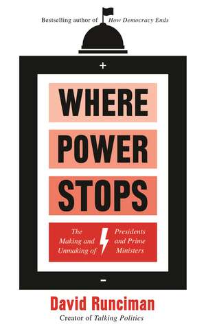 Where Power Stops: The Making and Unmaking of Presidents and Prime Ministers de David Runciman