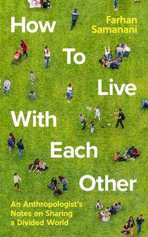 How To Live With Each Other: An Anthropologist's Notes on Sharing a Divided World de Farhan Samanani