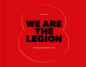 We Are The Legion: The Royal British Legion at 100 de Julie Summers