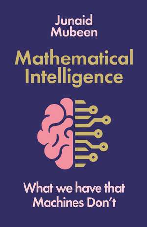 Mathematical Intelligence: What We Have that Machines Don't de Junaid Mubeen