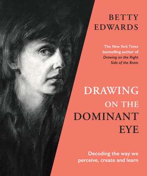 Drawing on the Dominant Eye: Decoding the way we perceive, create and learn de Betty Edwards