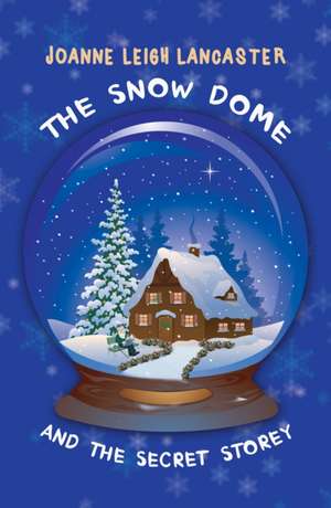 The Snow Dome and the Secret Storey de Joanne Leigh Lancaster