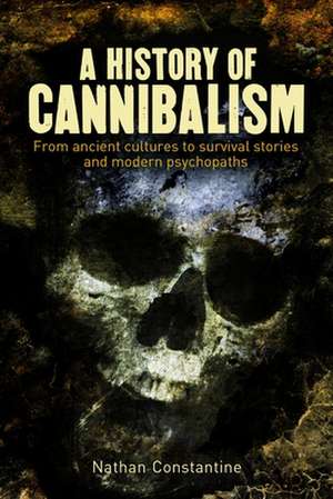 A History of Cannibalism: From Ancient Cultures to Survival Stories and Modern Psychopaths de Nathan Constantine