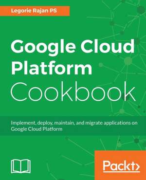 Google Cloud Platform Cookbook de Legorie Rajan Ps