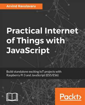 Practical Internet of Things with JavaScript de Arvind Ravulavaru