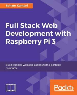 Full Stack Web Development with Raspberry Pi 3 de Soham Kamani