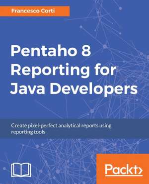 Pentaho 8 Reporting for Java Developers de Francesco Corti