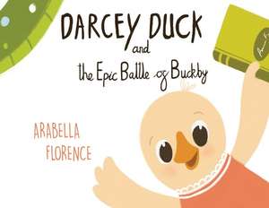 Florence, A: Darcey Duck and the Epic Battle of Buckby de Arabella Florence