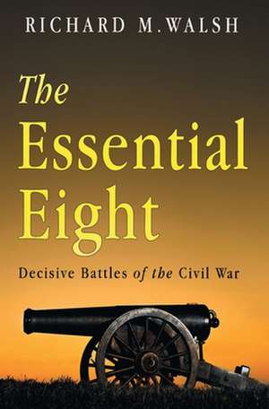 The Essential Eight Decisive Battles of the Civil War de Richard Walsh