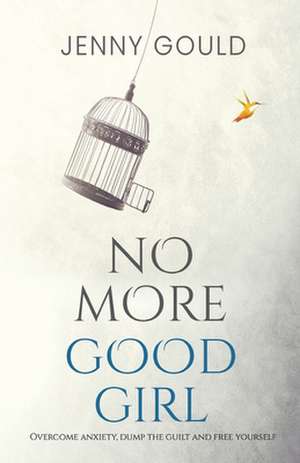 No More Good Girl: Overcome Anxiety, Dump the Guilt and Free Yourself de Jenny Gould