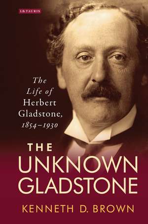 The Unknown Gladstone: The Life of Herbert Gladstone, 1854-1930 de Kenneth D. Brown